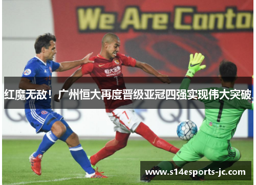 红魔无敌！广州恒大再度晋级亚冠四强实现伟大突破