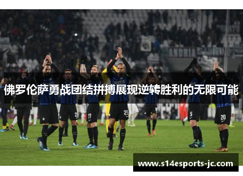 佛罗伦萨勇战团结拼搏展现逆转胜利的无限可能