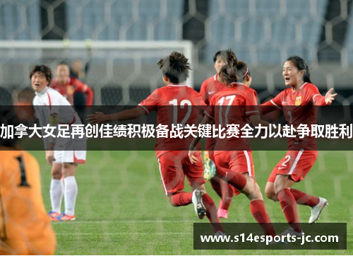 加拿大女足再创佳绩积极备战关键比赛全力以赴争取胜利