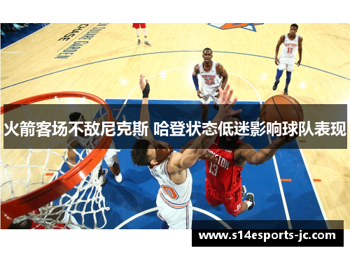 火箭客场不敌尼克斯 哈登状态低迷影响球队表现