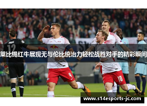 莱比锡红牛展现无与伦比统治力轻松战胜对手的精彩瞬间