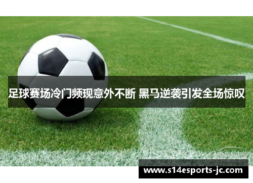 足球赛场冷门频现意外不断 黑马逆袭引发全场惊叹
