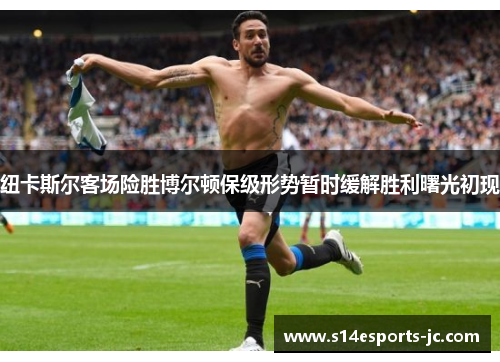 纽卡斯尔客场险胜博尔顿保级形势暂时缓解胜利曙光初现